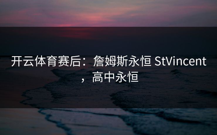 开云体育赛后：詹姆斯永恒 StVincent，高中永恒
