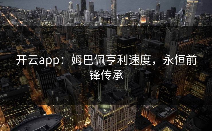 开云app：姆巴佩亨利速度，永恒前锋传承