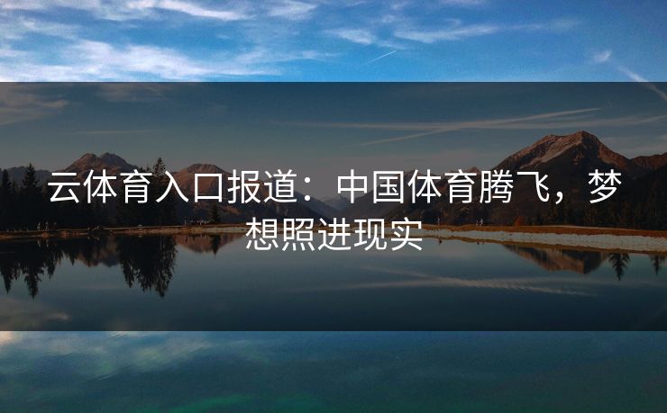 云体育入口报道：中国体育腾飞，梦想照进现实