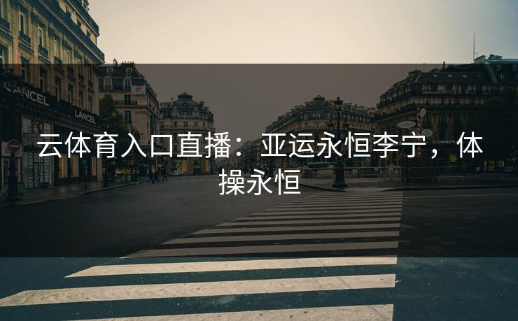 云体育入口直播：亚运永恒李宁，体操永恒