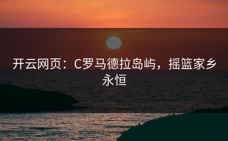 开云网页：C罗马德拉岛屿，摇篮家乡永恒