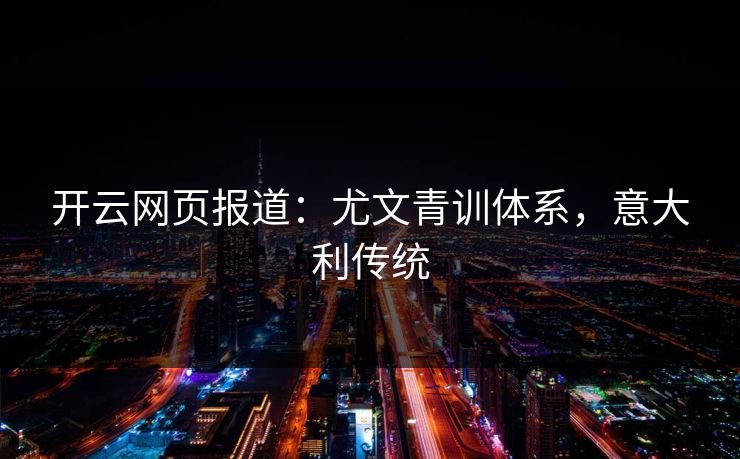 开云网页报道：尤文青训体系，意大利传统