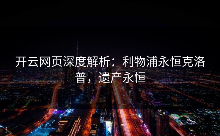 开云网页深度解析：利物浦永恒克洛普，遗产永恒