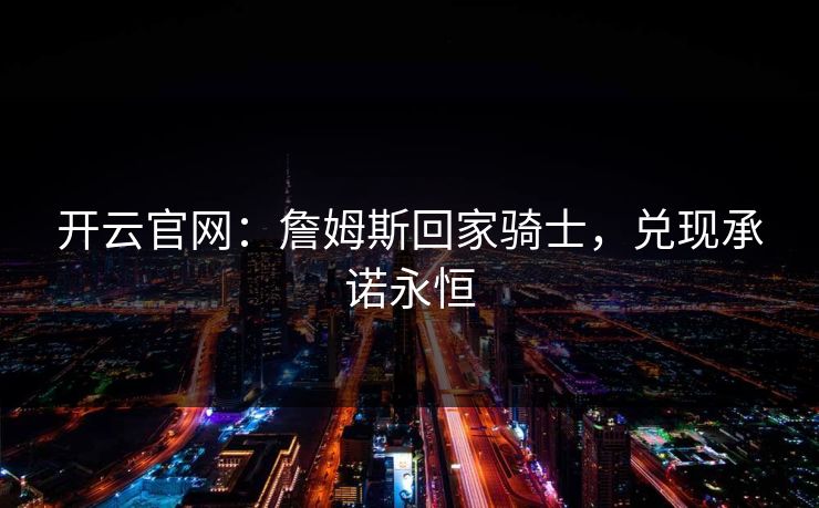 开云官网：詹姆斯回家骑士，兑现承诺永恒