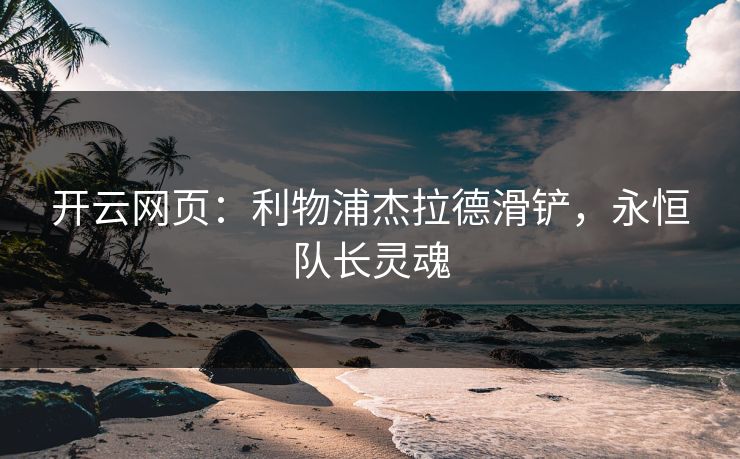 开云网页：利物浦杰拉德滑铲，永恒队长灵魂