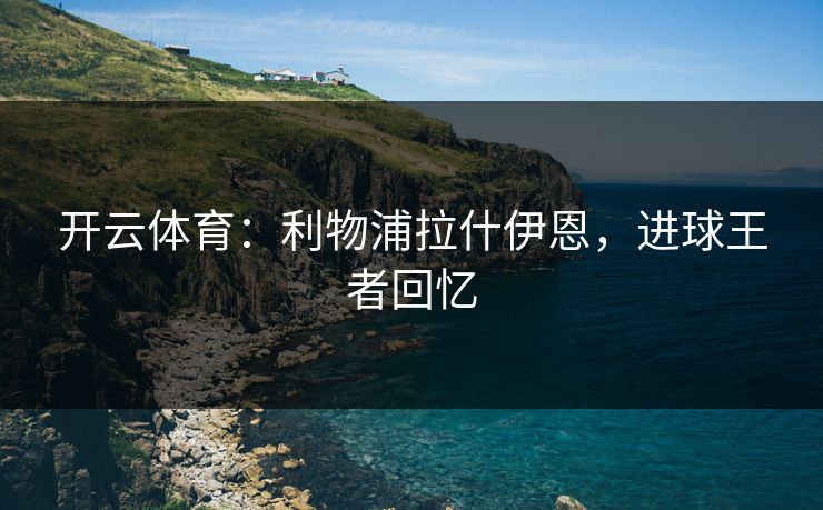 开云体育：利物浦拉什伊恩，进球王者回忆