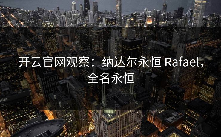 开云官网观察：纳达尔永恒 Rafael，全名永恒