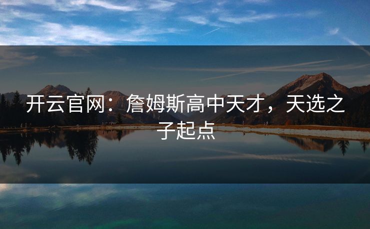 开云官网：詹姆斯高中天才，天选之子起点