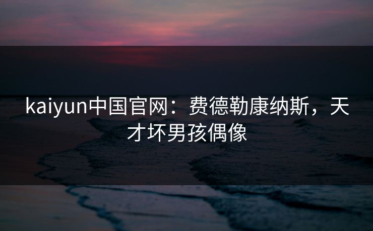 kaiyun中国官网：费德勒康纳斯，天才坏男孩偶像