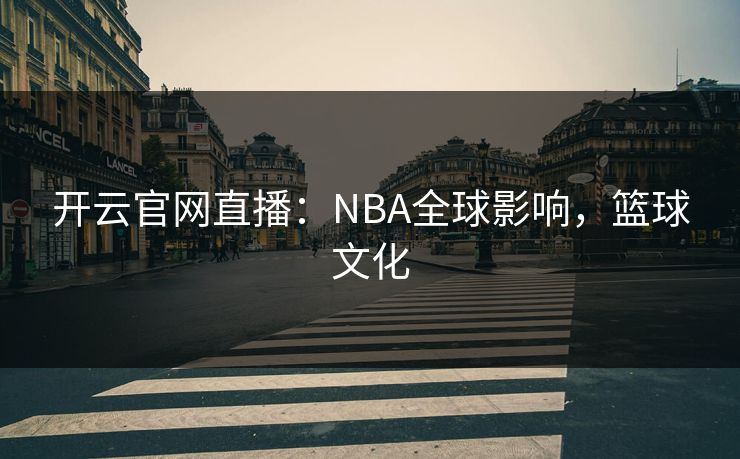 开云官网直播：NBA全球影响，篮球文化