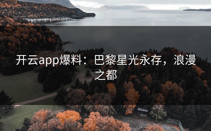 开云app爆料：巴黎星光永存，浪漫之都