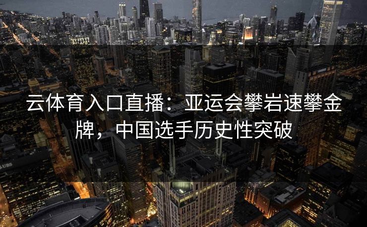 云体育入口直播：亚运会攀岩速攀金牌，中国选手历史性突破  第1张