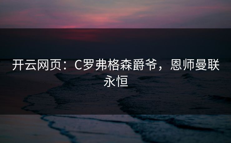 开云网页：C罗弗格森爵爷，恩师曼联永恒  第1张