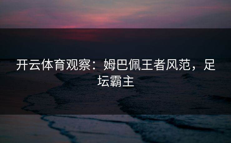 开云体育观察：姆巴佩王者风范，足坛霸主  第1张