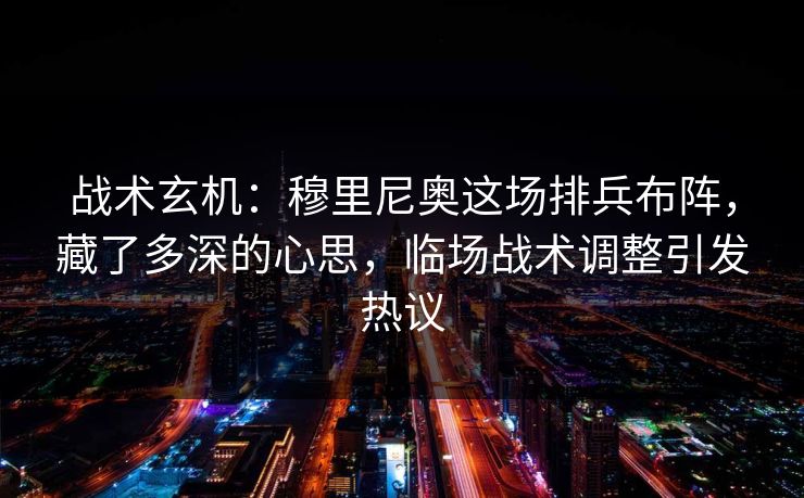 战术玄机：穆里尼奥这场排兵布阵，藏了多深的心思，临场战术调整引发热议