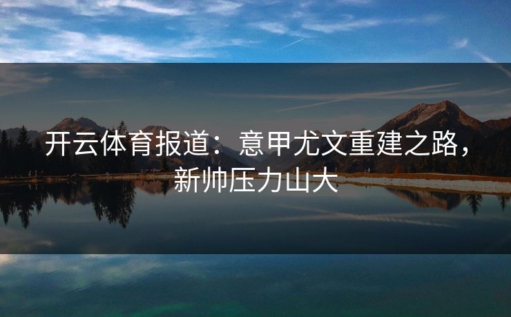 开云体育报道：意甲尤文重建之路，新帅压力山大  第1张