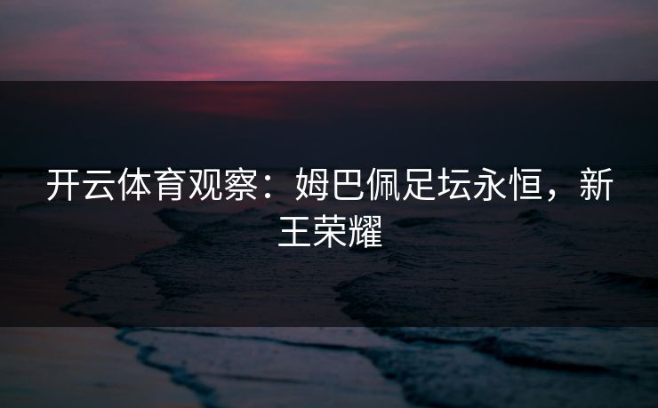 开云体育观察：姆巴佩足坛永恒，新王荣耀  第1张