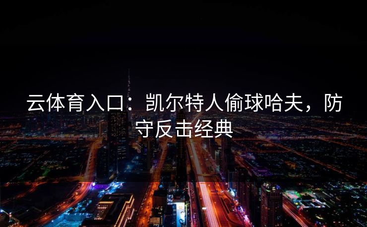 云体育入口：凯尔特人偷球哈夫，防守反击经典