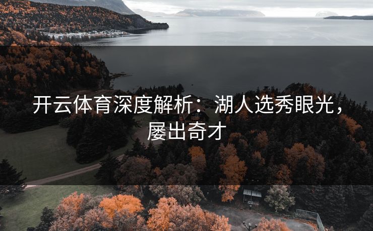 开云体育深度解析：湖人选秀眼光，屡出奇才