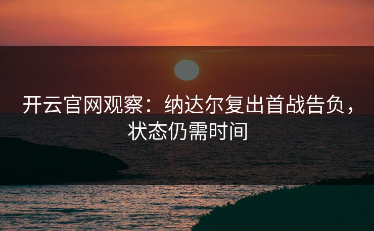 开云官网观察：纳达尔复出首战告负，状态仍需时间