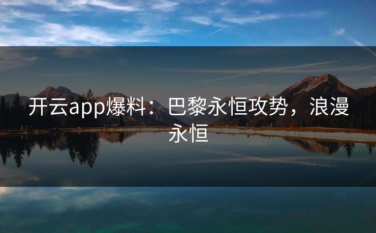 开云app爆料:巴黎永恒攻势,浪漫永恒